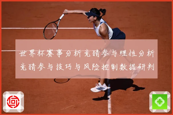 世界杯赛事分析竞猜参与理性分析竞猜参与技巧与风险控制数据研判：最新赛事动态与深度分析
