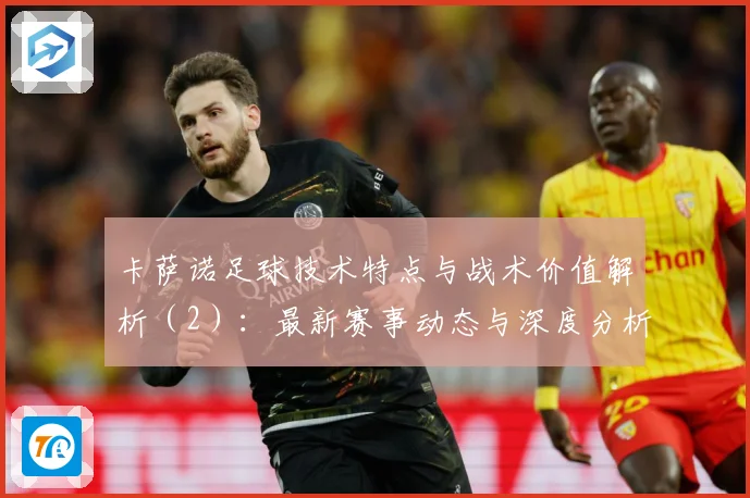 卡萨诺足球技术特点与战术价值解析（2）：最新赛事动态与深度分析