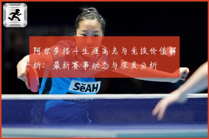 阿尔多格斗生涯高光与竞技价值解析：最新赛事动态与深度分析