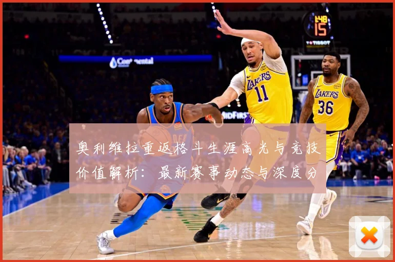 奥利维拉重返格斗生涯高光与竞技价值解析：最新赛事动态与深度分析