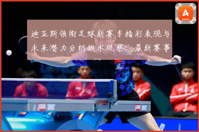 迪亚斯领衔足球新赛季精彩表现与未来潜力分析战术观察：最新赛事动态与深度分析