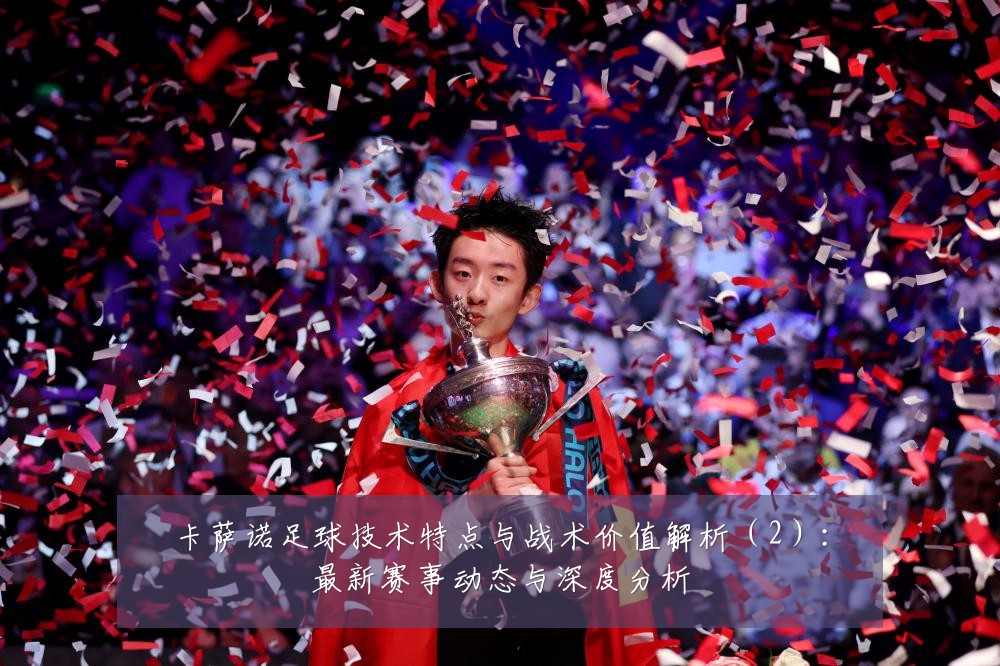 卡萨诺足球技术特点与战术价值解析(2):最新赛事动态与深度分析