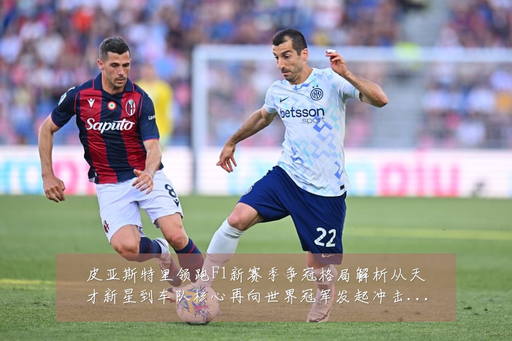 皮亚斯特里领跑F1新赛季争冠格局解析从天才新星到车队核心再向世界冠军发起冲击:最新赛事动态与深度分析