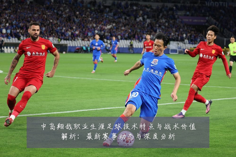 中岛翔哉职业生涯足球技术特点与战术价值解析:最新赛事动态与深度分析
