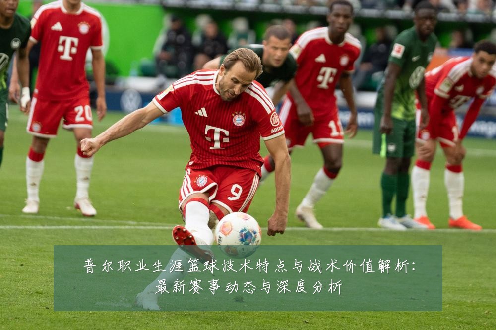 普尔职业生涯篮球技术特点与战术价值解析：最新赛事动态与深度分析